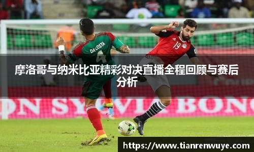 摩洛哥与纳米比亚精彩对决直播全程回顾与赛后分析