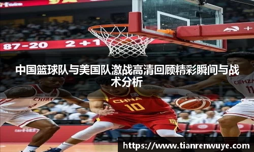 中国篮球队与美国队激战高清回顾精彩瞬间与战术分析