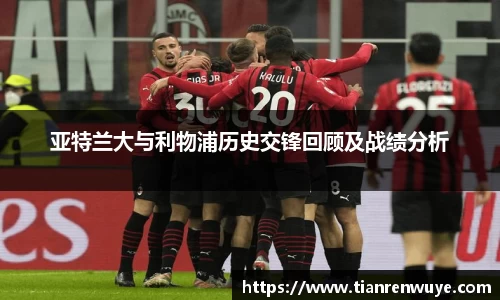 亚特兰大与利物浦历史交锋回顾及战绩分析